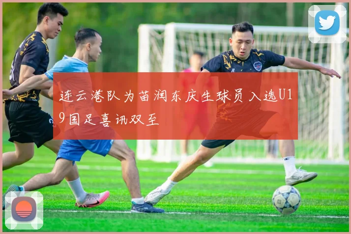 连云港队为苗润东庆生球员入选U19国足喜讯双至