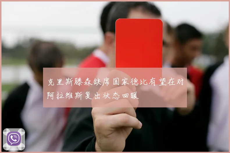 克里斯滕森缺席国家德比有望在对阿拉维斯复出状态回暖